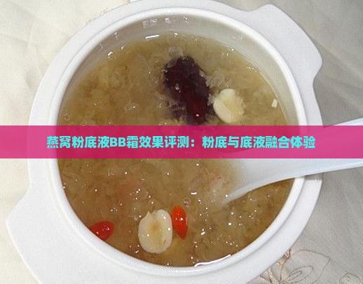 燕窝粉底液BB霜效果评测：粉底与底液融合体验