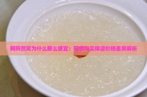 网购燕窝为什么那么便宜：网售与实体店价格差异解析