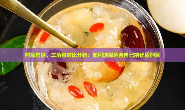 燕窝官燕、三角燕对比分析：如何选择适合自己的优质燕窝