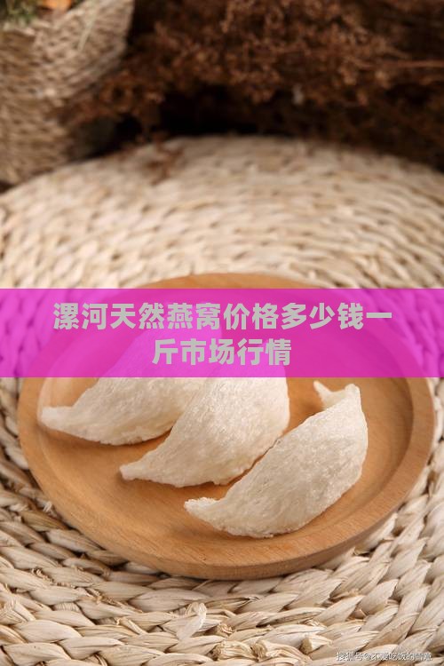 漯河天然燕窝价格多少钱一斤市场行情