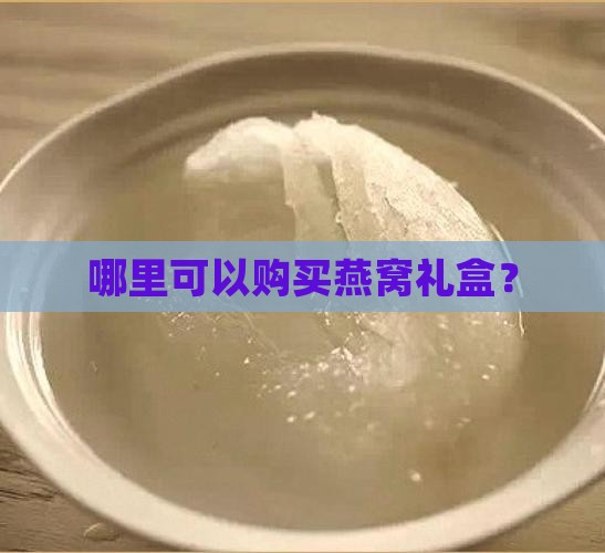 哪里可以购买燕窝礼盒？