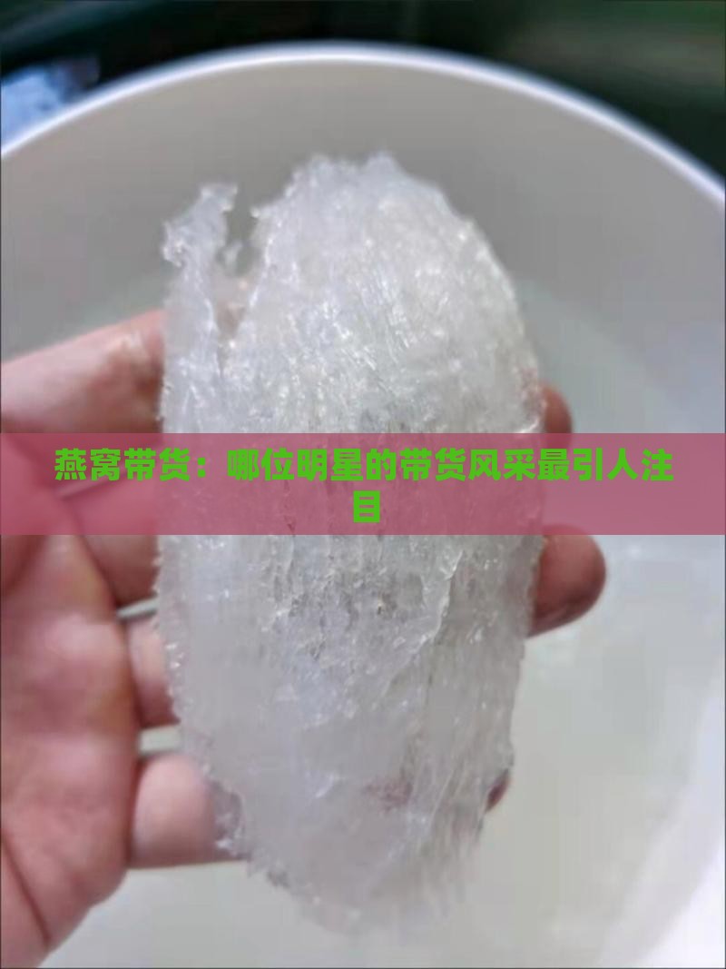 燕窝带货：哪位明星的带货风采最引人注目