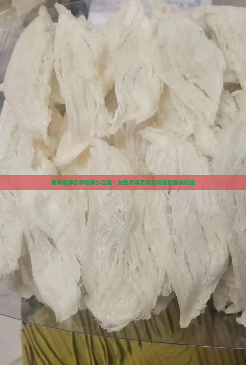 燕窝推荐备孕喝多少合适：女性备孕燕窝食用量及美味吃法