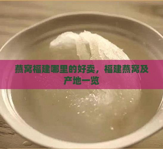 燕窝福建哪里的好卖，福建燕窝及产地一览