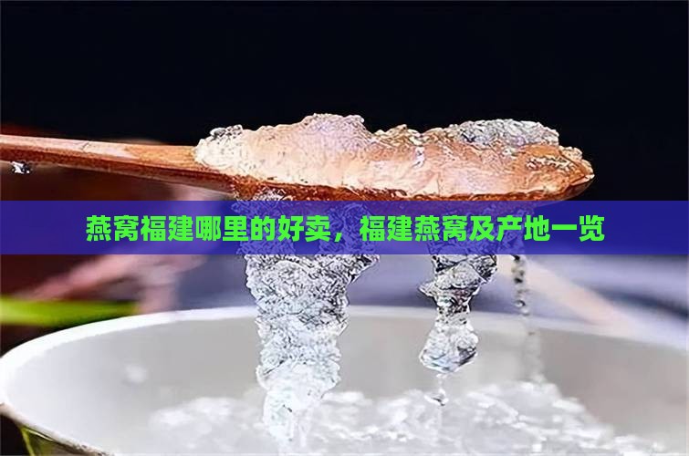 燕窝福建哪里的好卖，福建燕窝及产地一览
