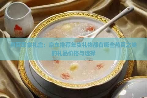 燕窝即食礼盒：京东推荐年货礼物都有哪些燕窝之类的礼品价格与选择