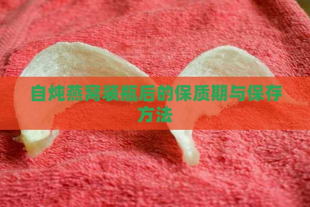 自炖燕窝装瓶后的保质期与保存方法