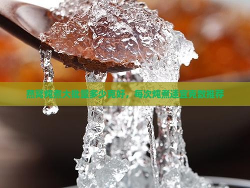 燕窝炖煮大批量多少克好，每次炖煮适宜克数推荐