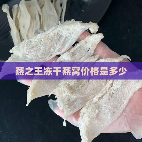燕之王冻干燕窝价格是多少