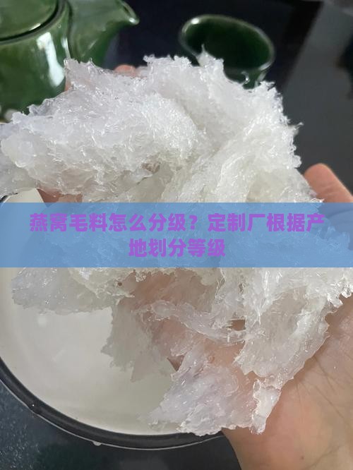 燕窝毛料怎么分级？定制厂根据产地划分等级