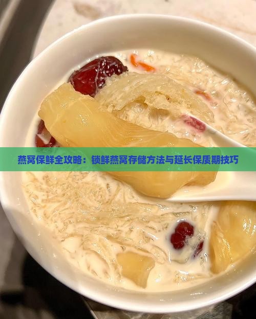 燕窝保鲜全攻略：锁鲜燕窝存储方法与延长保质期技巧