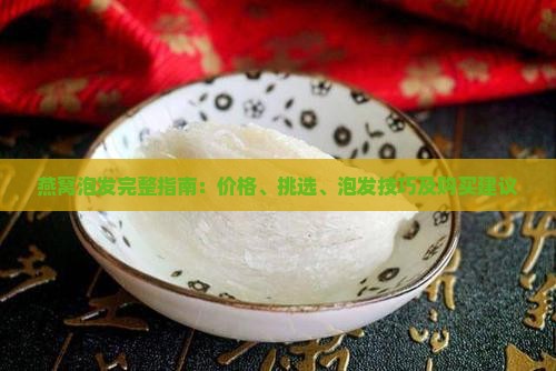 燕窝泡发完整指南：价格、挑选、泡发技巧及购买建议