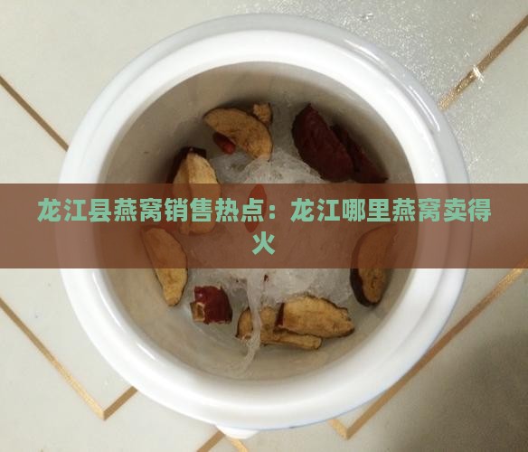 龙江县燕窝销售热点：龙江哪里燕窝卖得火
