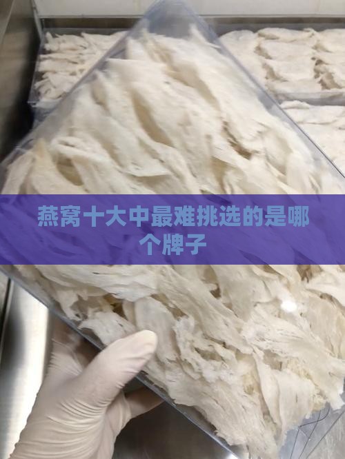 燕窝十大中最难挑选的是哪个牌子