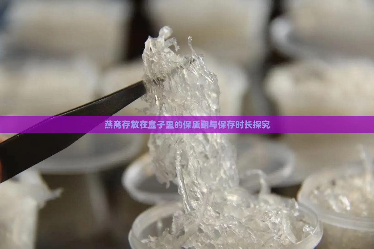 燕窝存放在盒子里的保质期与保存时长探究