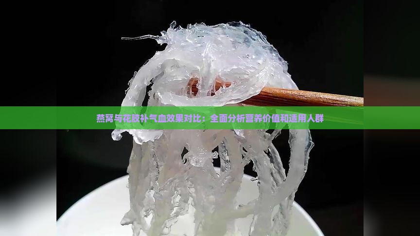 燕窝与花胶补气血效果对比：全面分析营养价值和适用人群