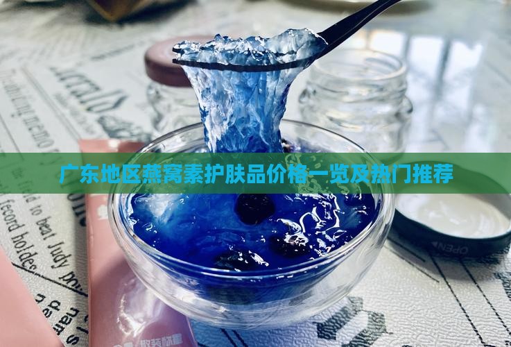 广东地区燕窝素护肤品价格一览及热门推荐