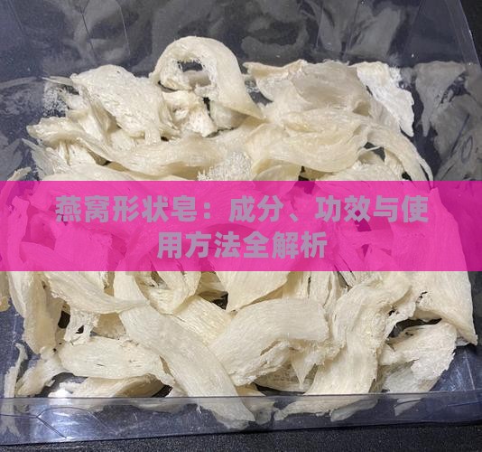 燕窝形状皂：成分、功效与使用方法全解析