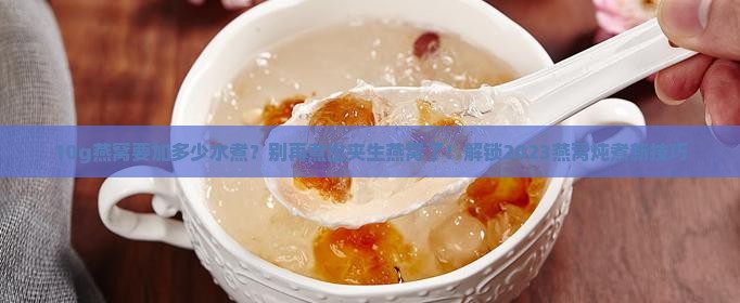 10g燕窝要加多少水煮