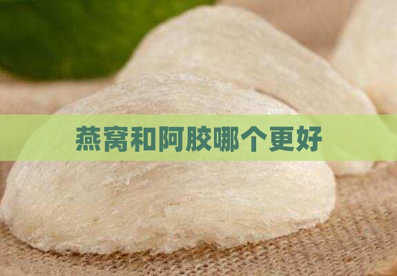燕窝哥和阿胶妹哪个好