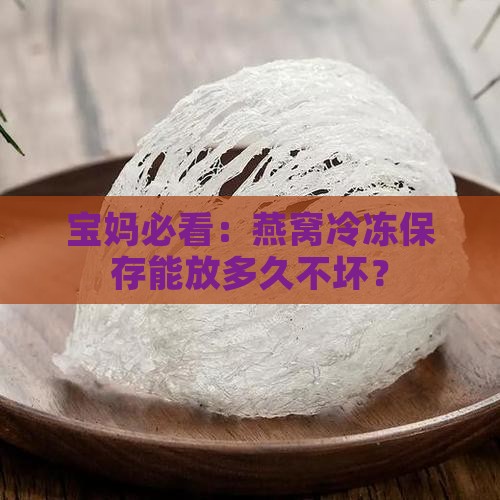 燕窝冷冻怎么保存时间长