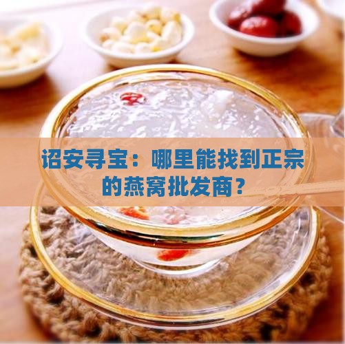 诏安哪里有燕窝批发商