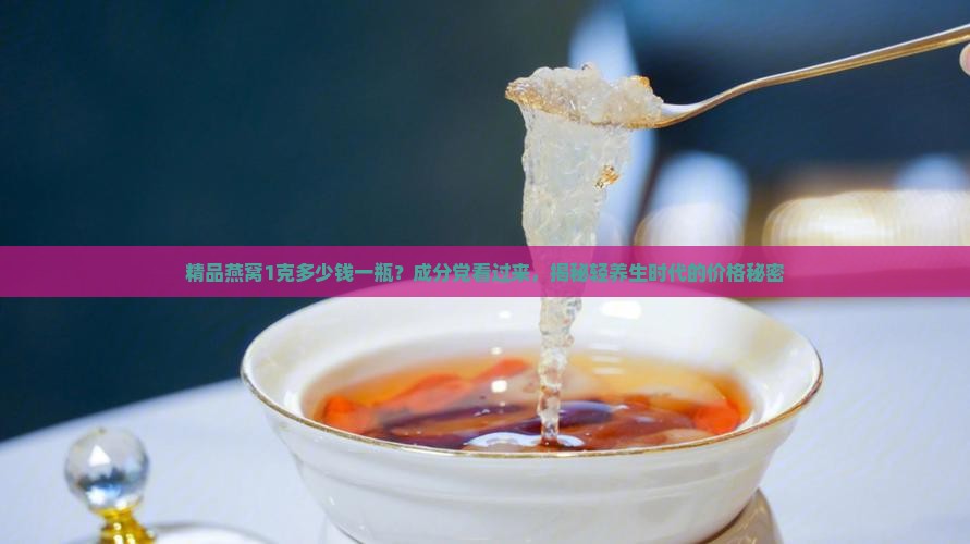 精品燕窝1克多少钱一瓶