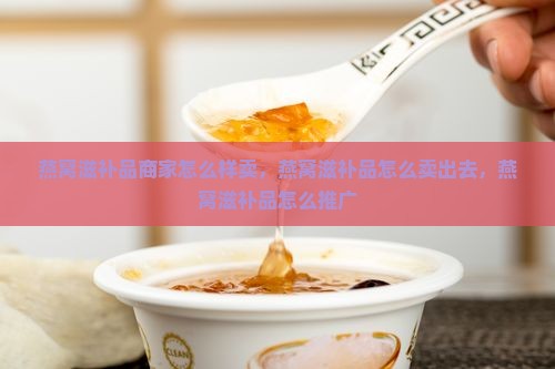 燕窝滋补品商家怎么样卖