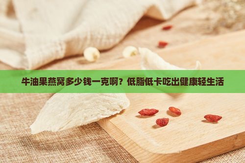 牛油果燕窝多少钱一克啊