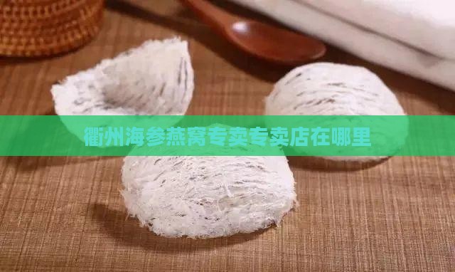衢州海参燕窝专卖店在哪里 衢州海参燕窝专卖店在哪里