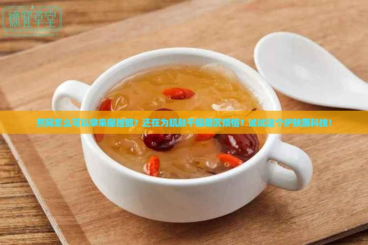 燕窝怎么可以拿来擦脸部