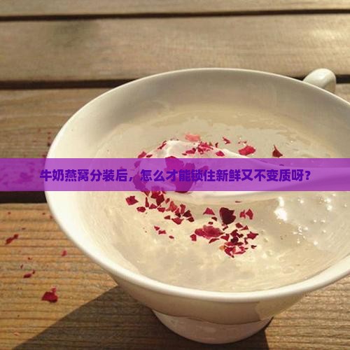 牛奶燕窝分装怎么保存好