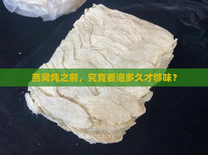 燕窝炖前要浸泡多久最好