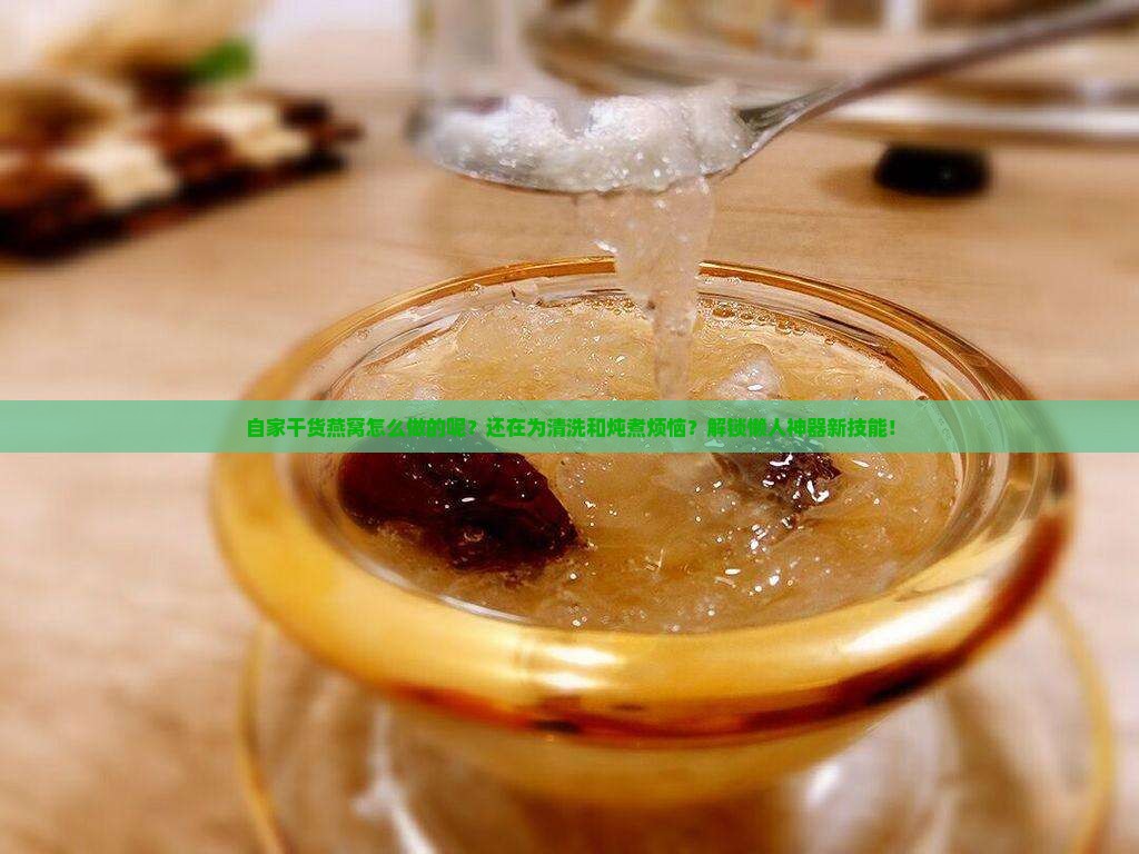 自家干货燕窝怎么做的呢