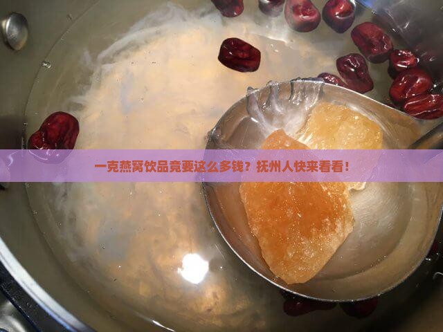 抚州燕窝饮品一克多少钱