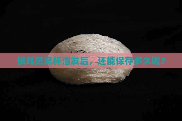 泡发银耳燕窝杯能放多久