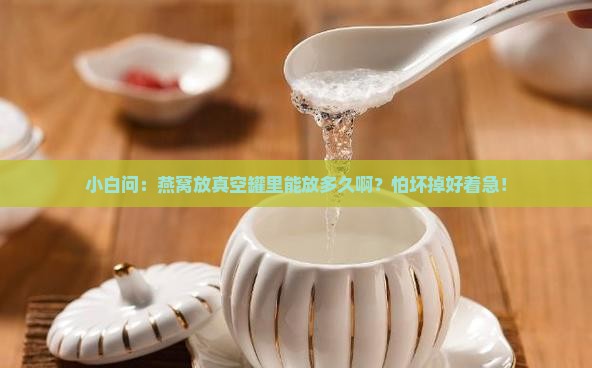 燕窝怎么真空罐存放的