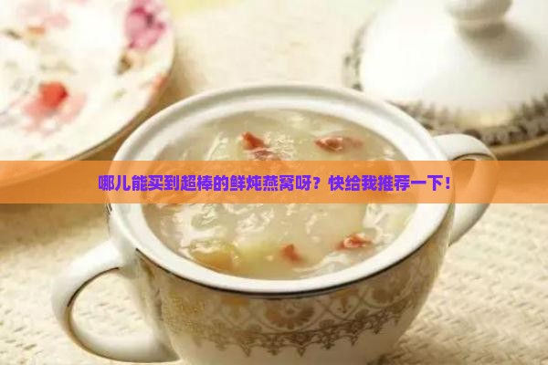 优质的鲜炖燕窝哪里去买