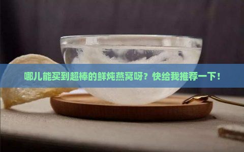 优质的鲜炖燕窝哪里去买