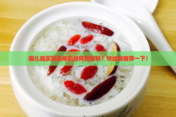 优质的鲜炖燕窝哪里去买