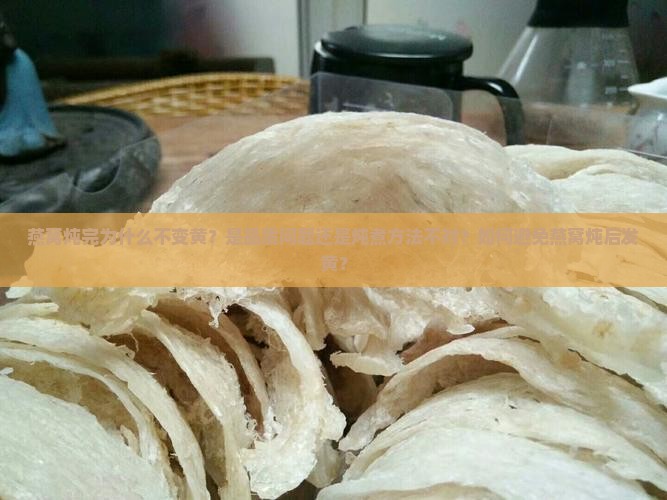 燕窝炖完为什么不发黄呢