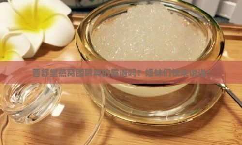 晋舒堂燕窝团购怎么样