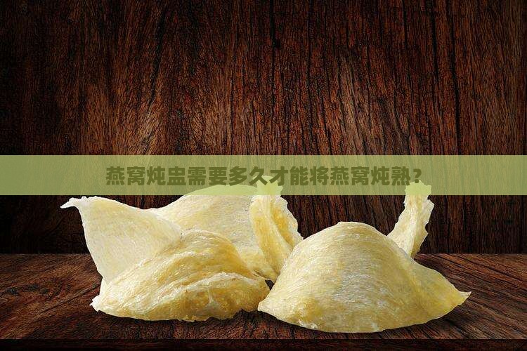 燕窝炖盅需要多久才熟