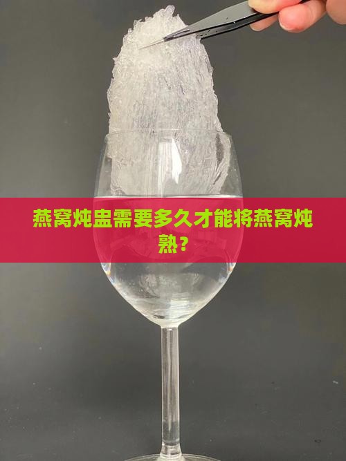 燕窝炖盅需要多久才熟