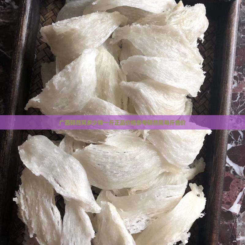 广西碎燕窝多少钱一斤