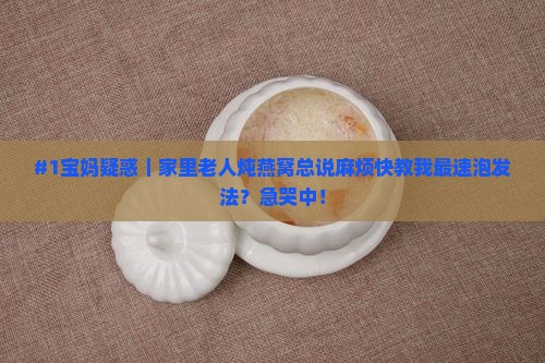 好燕窝怎么泡发最快呢