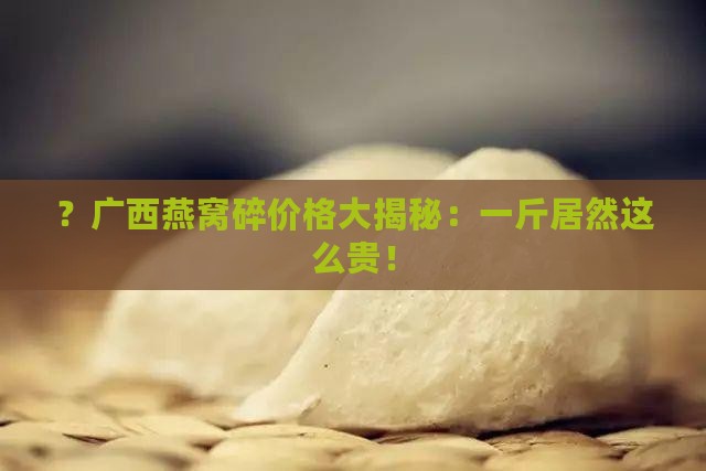 广西燕窝碎多少钱一斤