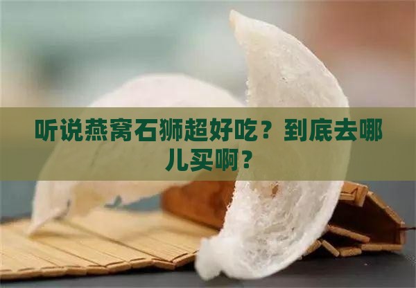 燕窝石狮哪里买的到啊
