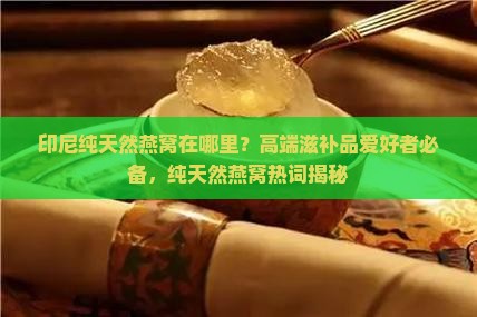 印尼纯天然燕窝在哪里