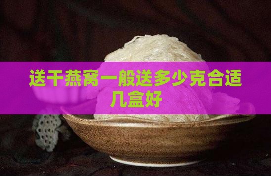 送干燕窝一般送多少克